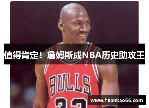 值得肯定！詹姆斯成NBA历史助攻王