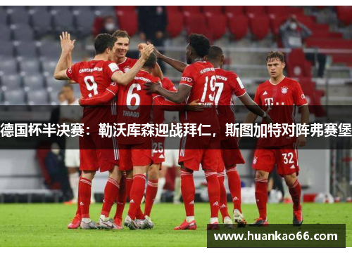 德国杯半决赛：勒沃库森迎战拜仁，斯图加特对阵弗赛堡